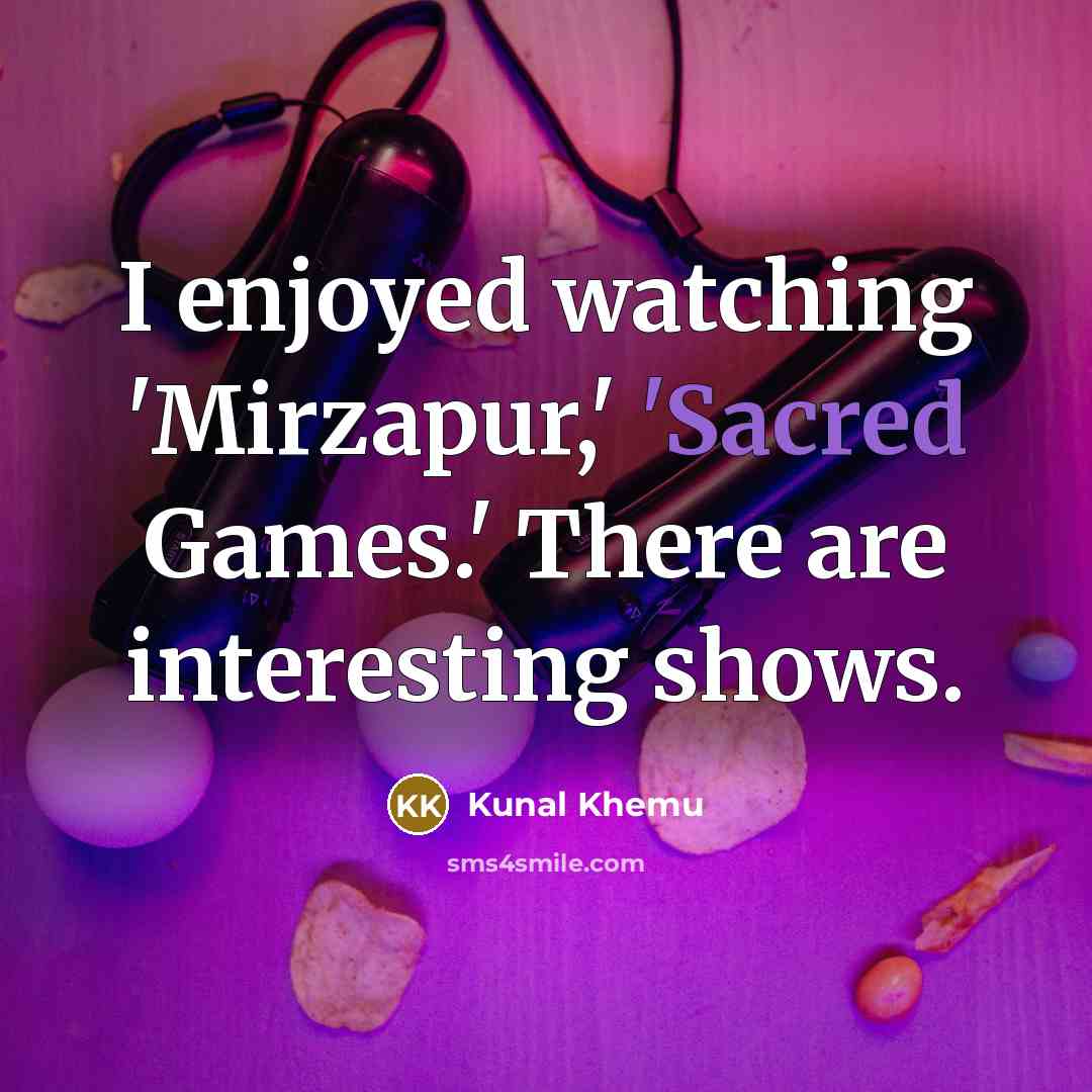 “I enjoyed watching 'Mirzapur,' 'Sacred Games.' There are interesting shows.…” quote by Kunal Khemu