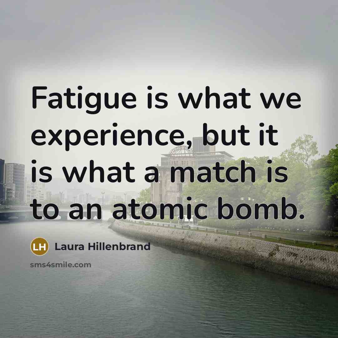 “Fatigue is what we experience, but it is what a…” quote by Laura Hillenbrand