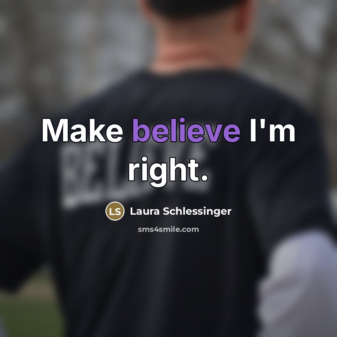 “Make believe I'm right.…” quote by Laura Schlessinger