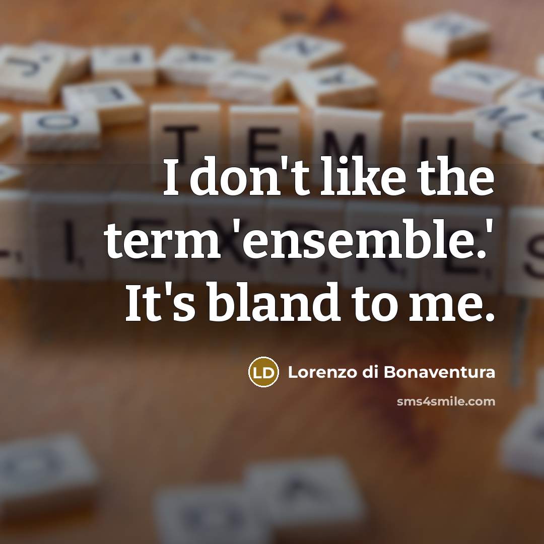 “I don't like the term 'ensemble.' It's bland to me.…” quote by Lorenzo di Bonaventura