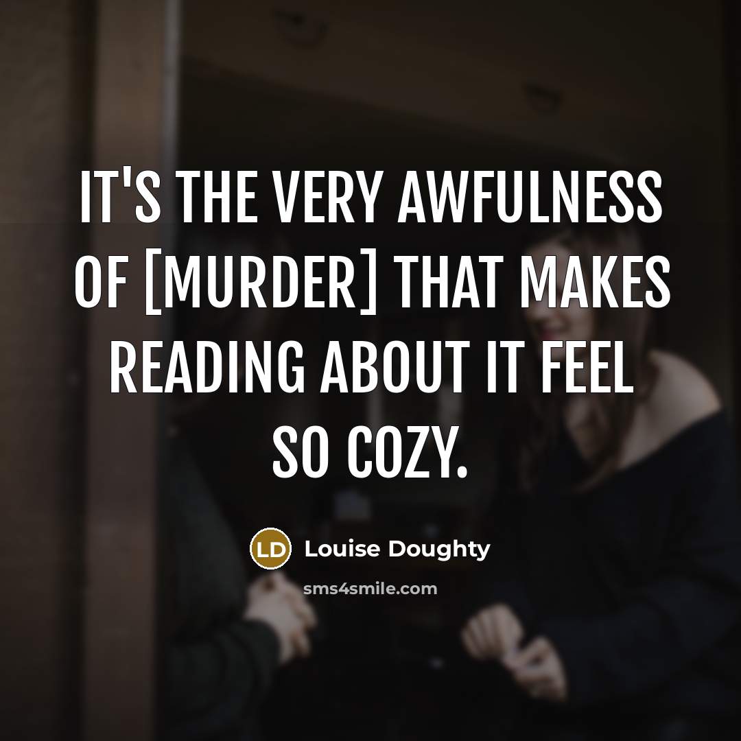 “It's the very awfulness of [murder] that makes reading about…” quote by Louise Doughty