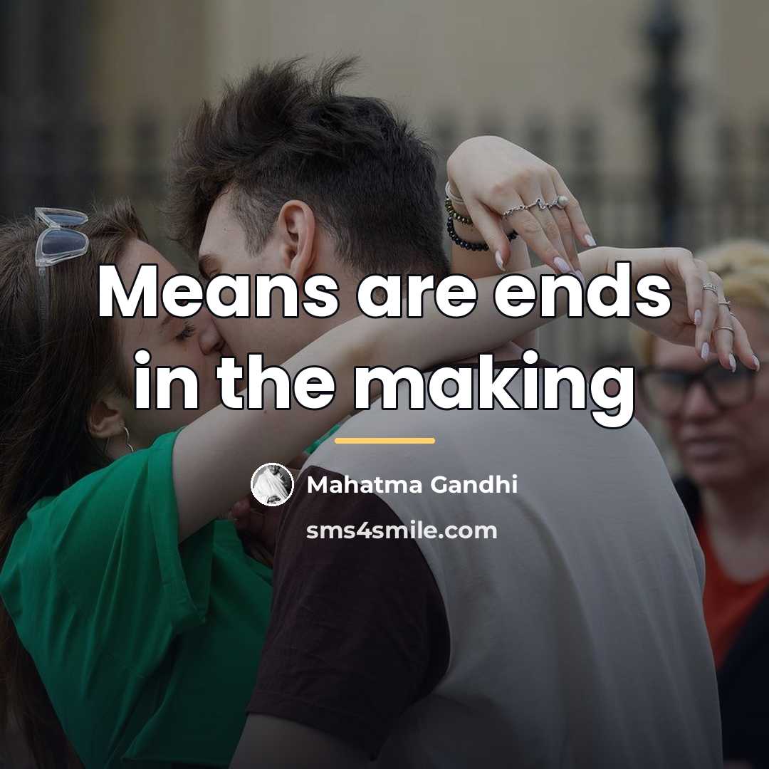 “Means are ends in the making…” quote by Mahatma Gandhi