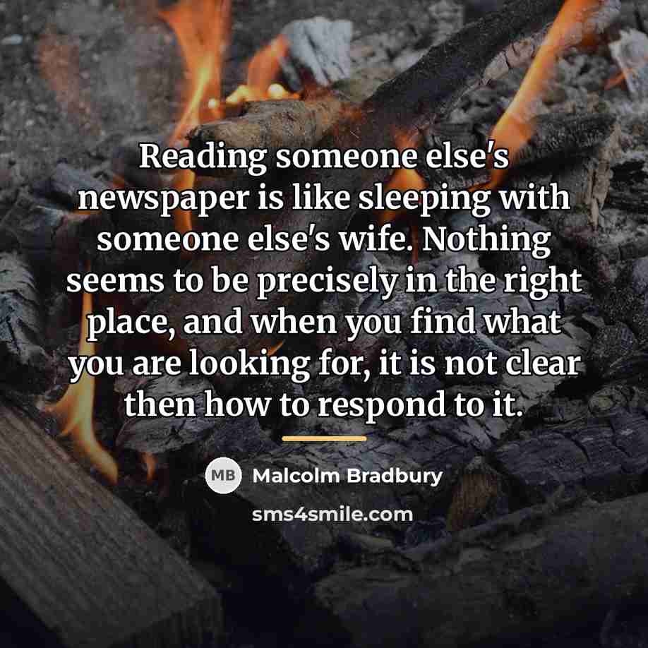 “Reading someone else's newspaper is like sleeping with someone else's…” quote by Malcolm Bradbury