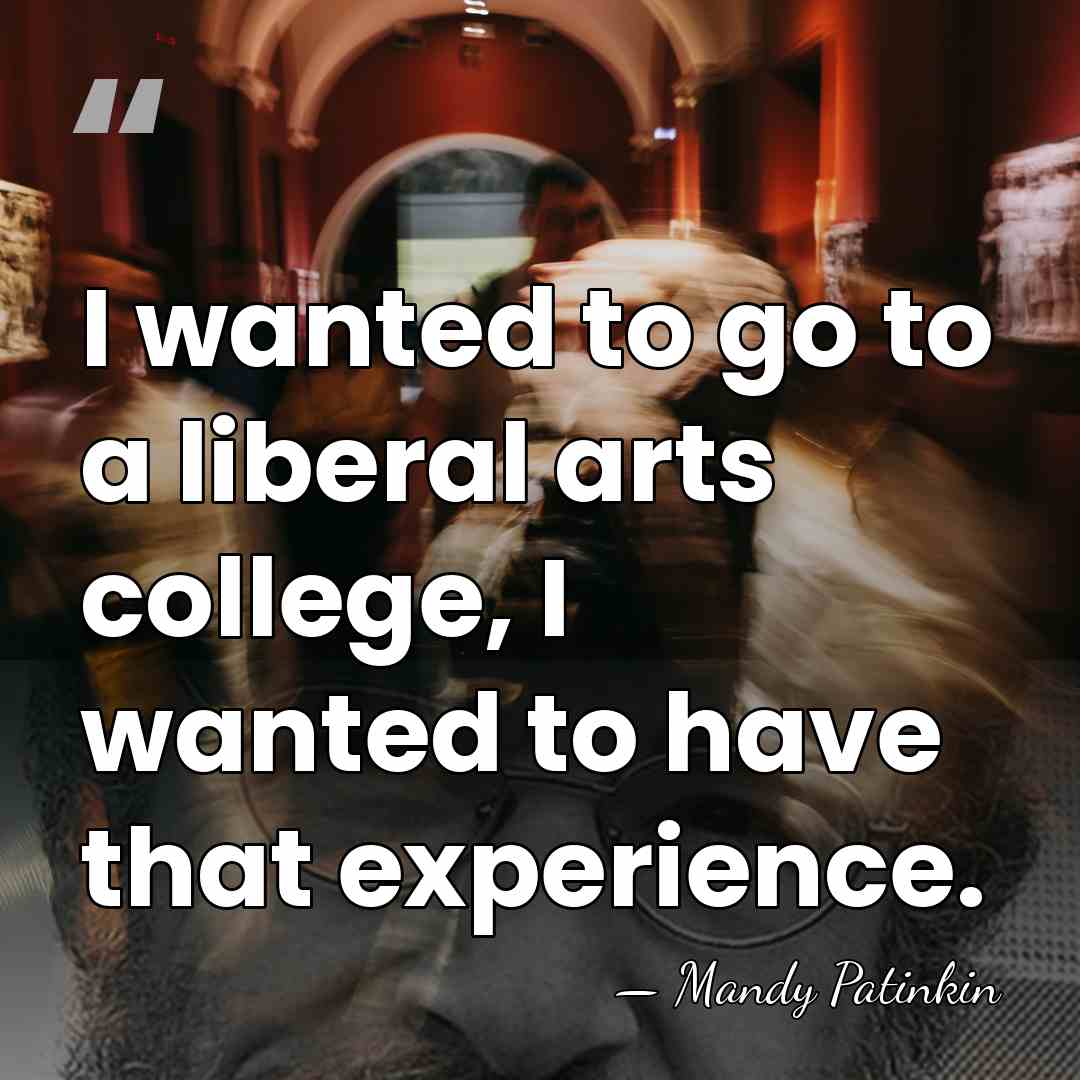 I wanted to go to a liberal arts college, I wanted to&hellip; - Mandy Patinkin