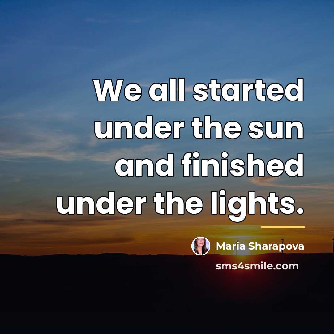“We all started under the sun and finished under the…” quote by Maria Sharapova