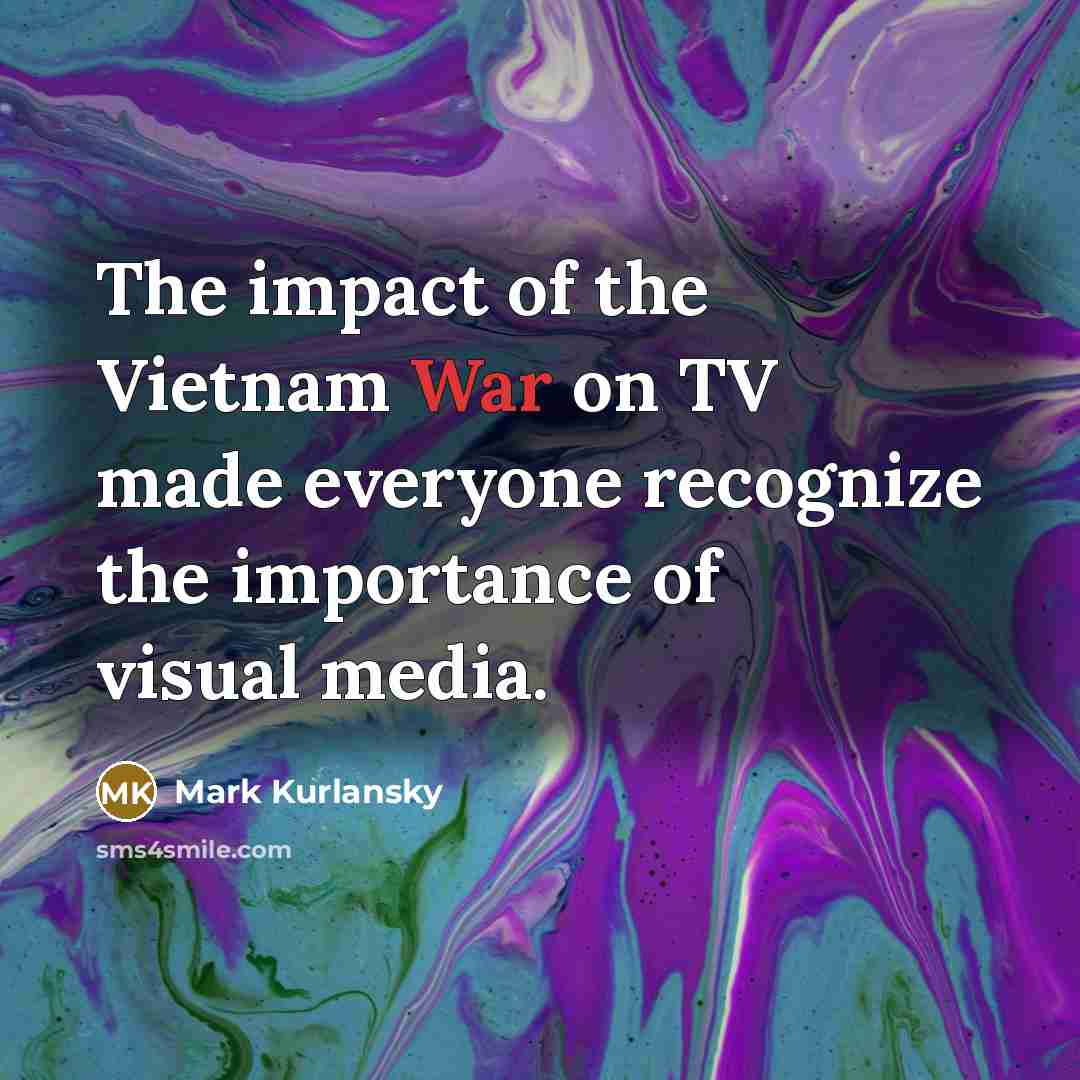 “The impact of the Vietnam War on TV made everyone…” quote by Mark Kurlansky