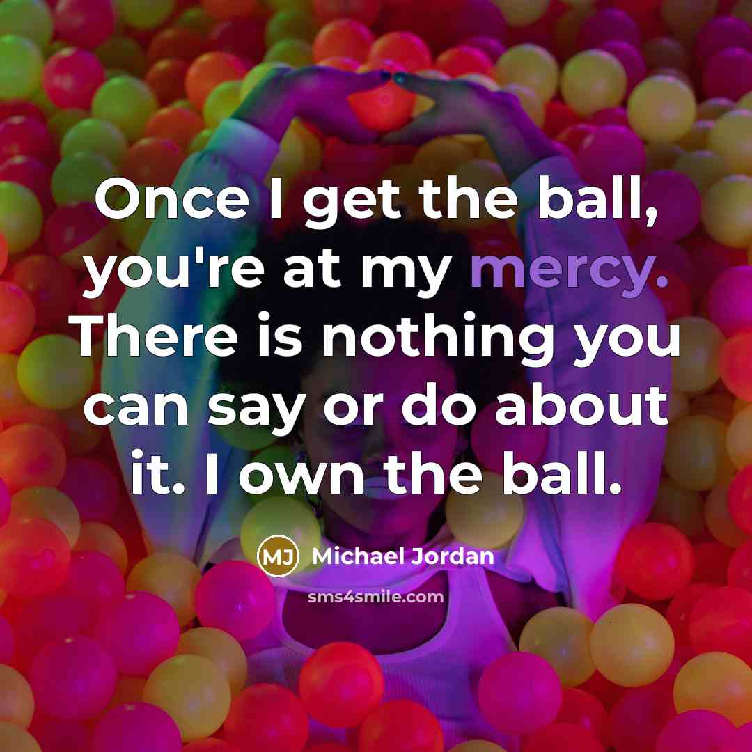 “Once I get the ball, you're at my mercy. There…” quote by Michael Jordan