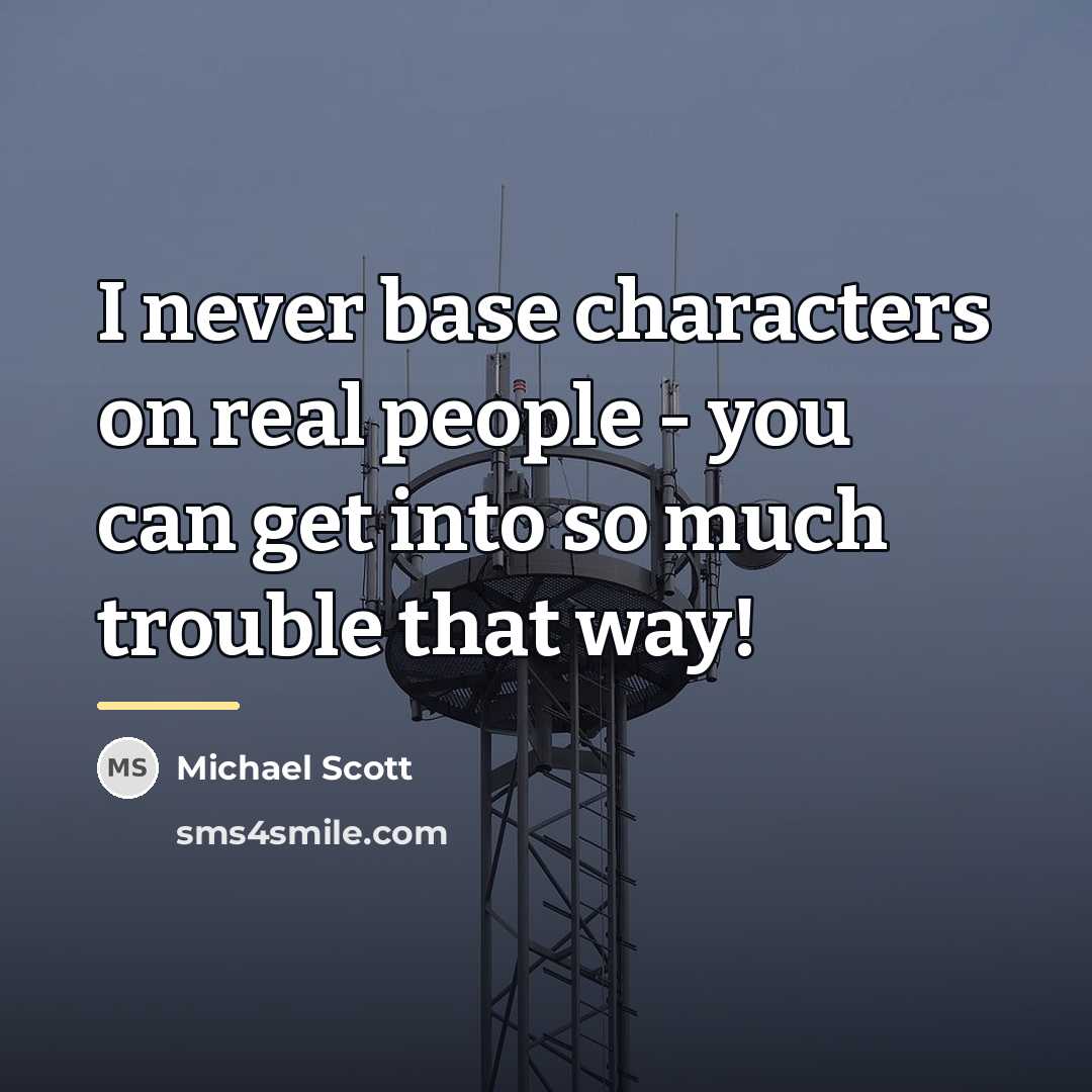 “I never base characters on real people - you can…” quote by Michael Scott