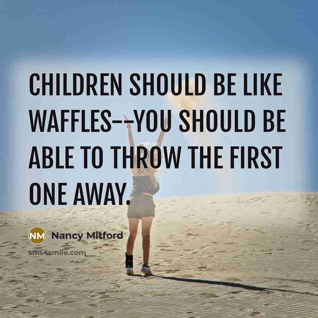 “Children should be like waffles--you should be able to throw…” quote by Nancy Mitford