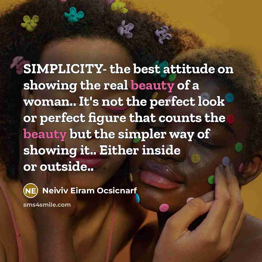 “SIMPLICITY- the best attitude on showing the real beauty of a woman.. It's not the perfect look or perfect figure that counts the beauty but the simpler way of showing it.. Either inside or outside..” quote by Neiviv Eiram Ocsicnarf