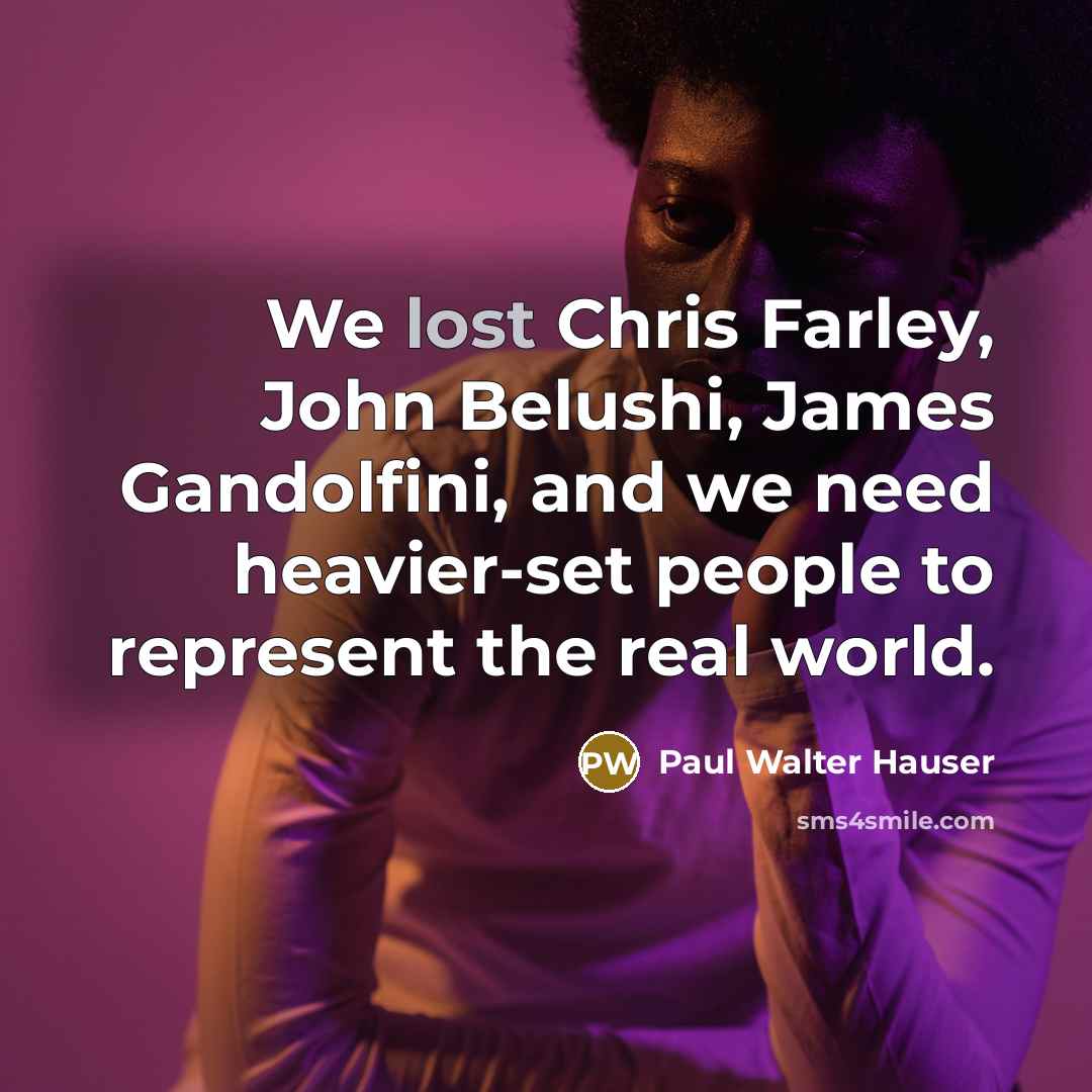 “We lost Chris Farley, John Belushi, James Gandolfini, and we need heavier-set people to represent the real world.” quote by Paul Walter Hauser