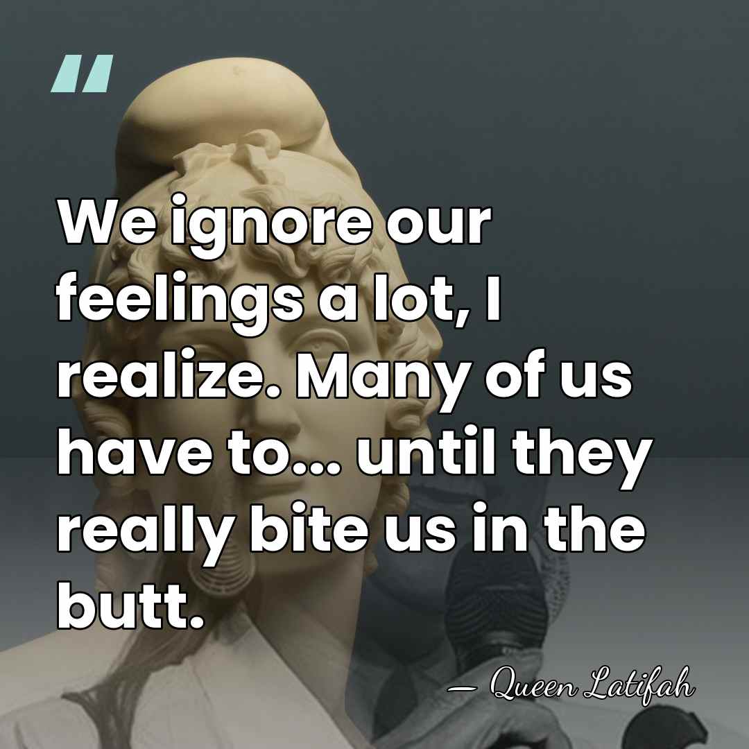 We ignore our feelings a lot, I realize. Many of us have&hellip; - Queen Latifah
