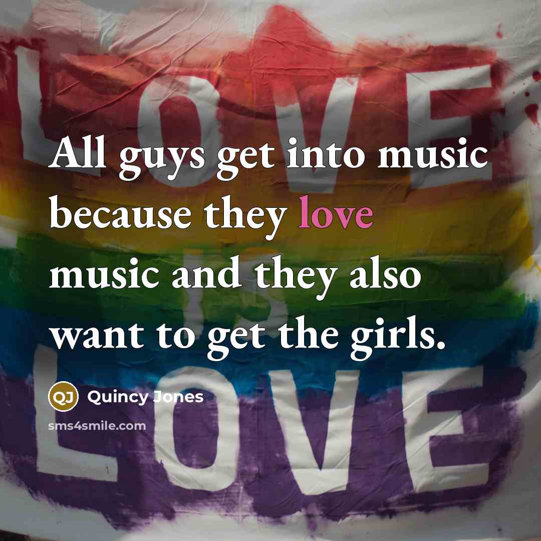 “All guys get into music because they love music and…” quote by Quincy Jones
