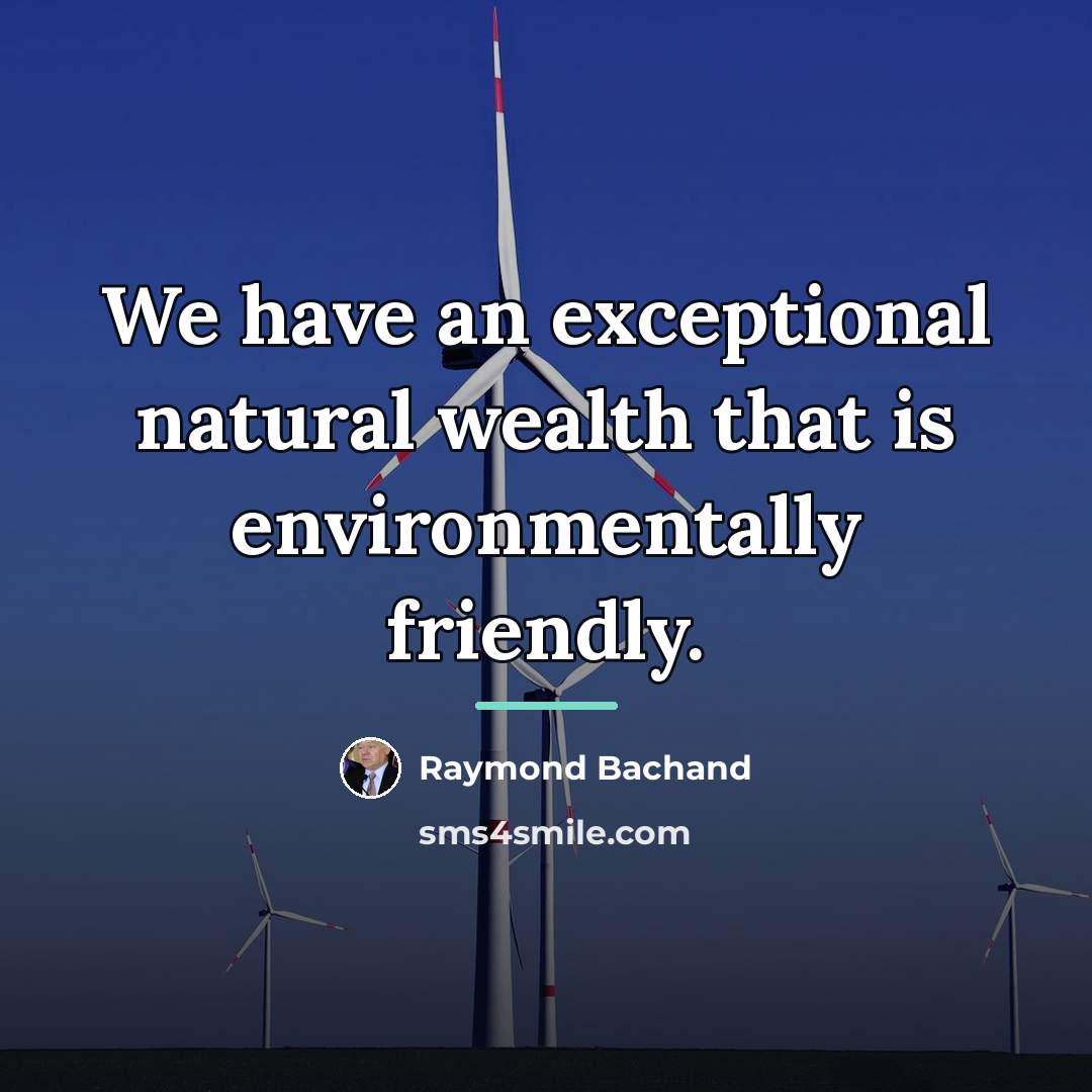 “We have an exceptional natural wealth that is environmentally friendly.…” quote by Raymond Bachand