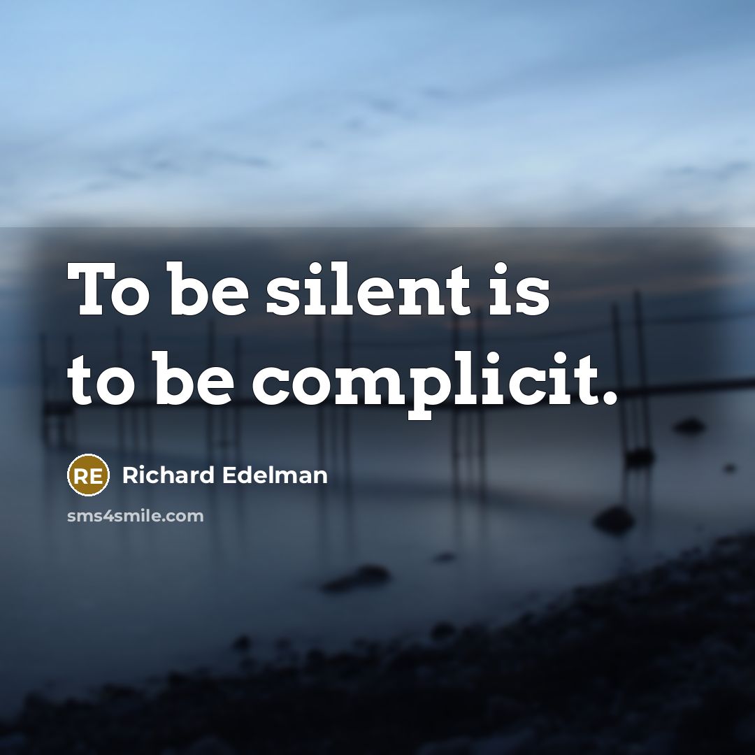 “To be silent is to be complicit.…” quote by Richard Edelman