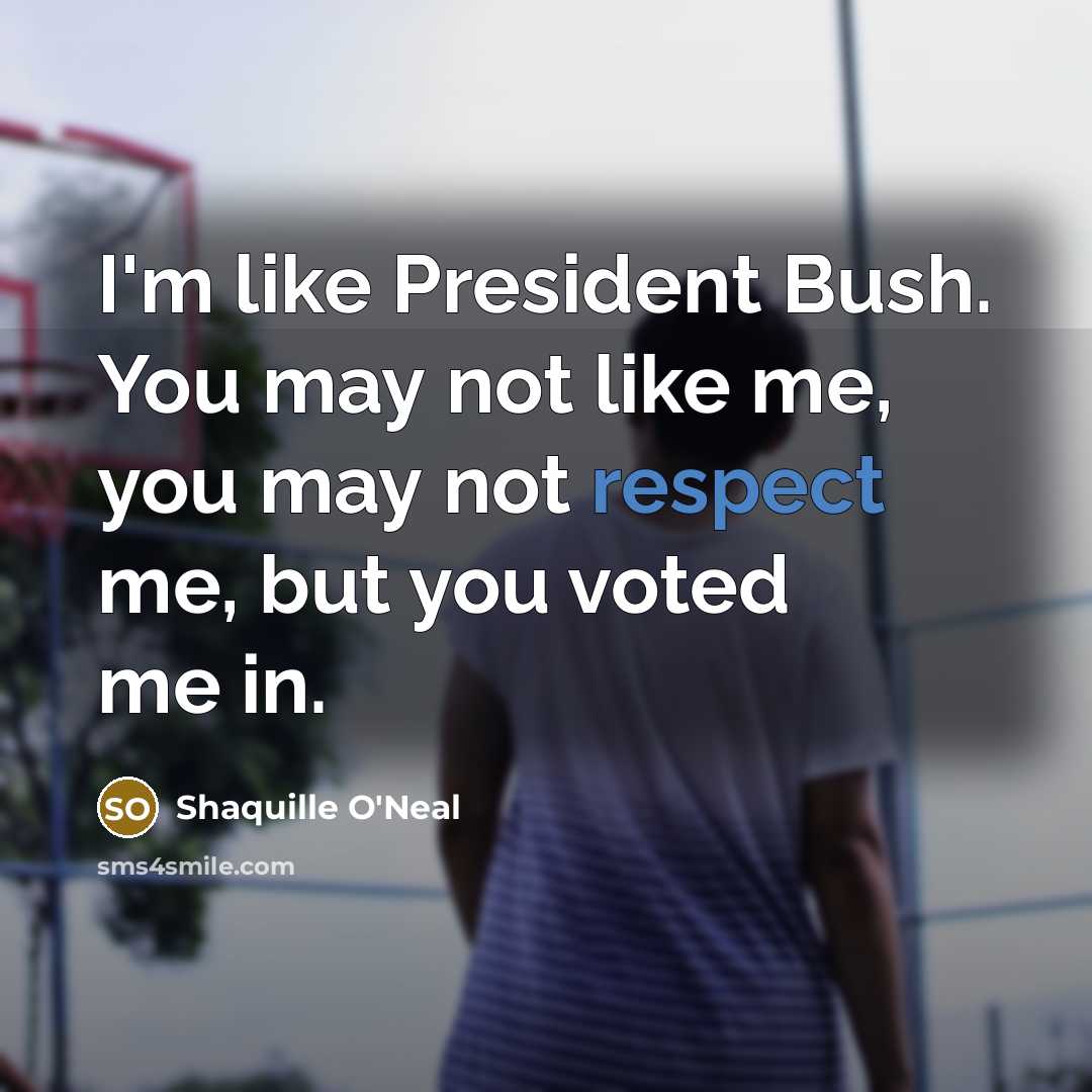 “I'm like President Bush. You may not like me, you…” quote by Shaquille O'Neal