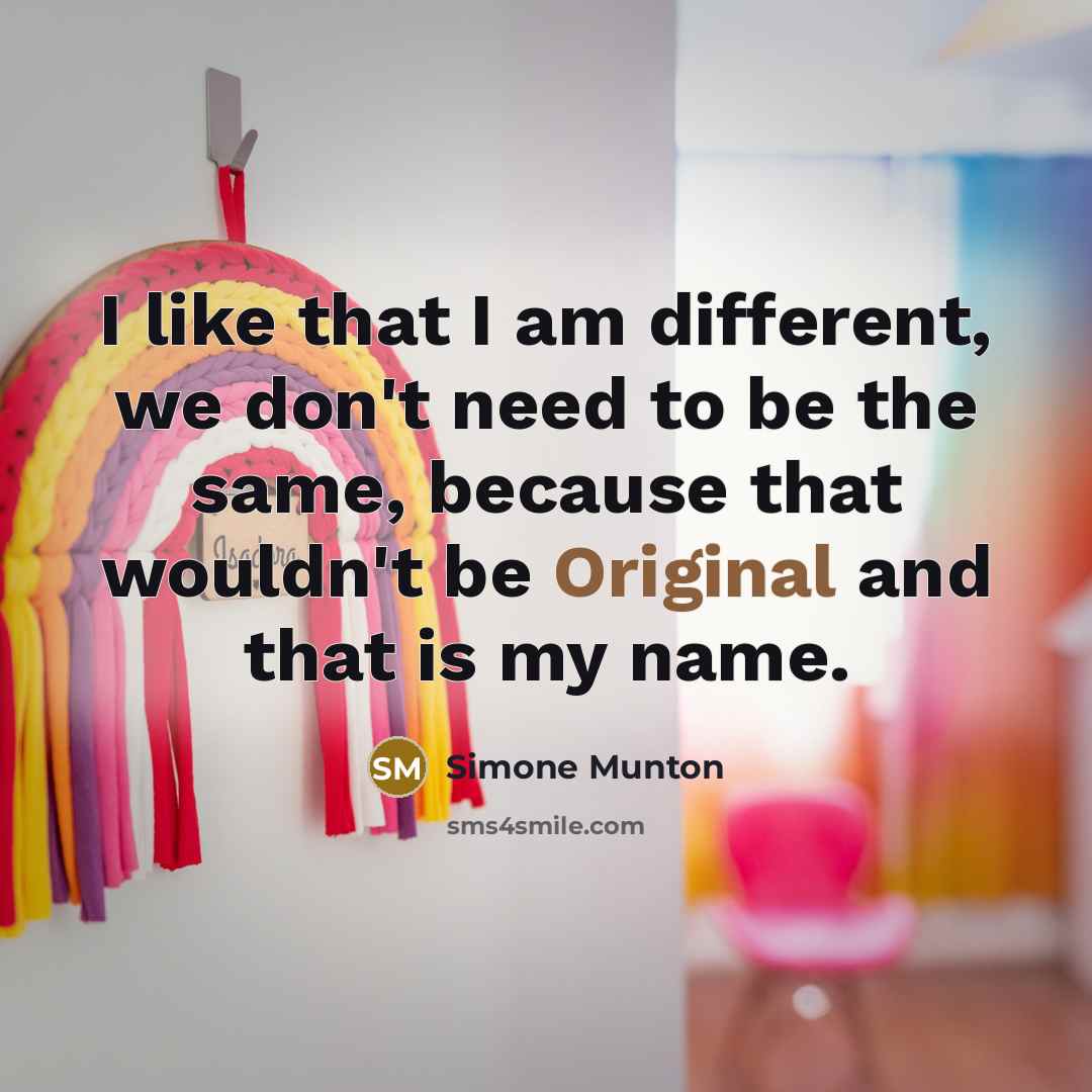 “I like that I am different, we don't need to be the same, because that wouldn't be Original and that is my name.” quote by Simone Munton