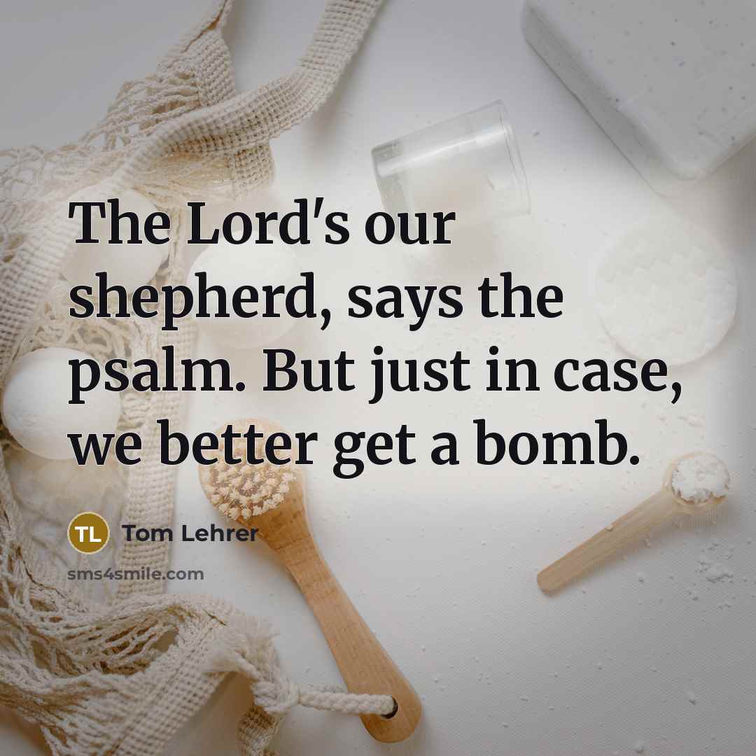 “The Lord's our shepherd, says the psalm. But just in…” quote by Tom Lehrer