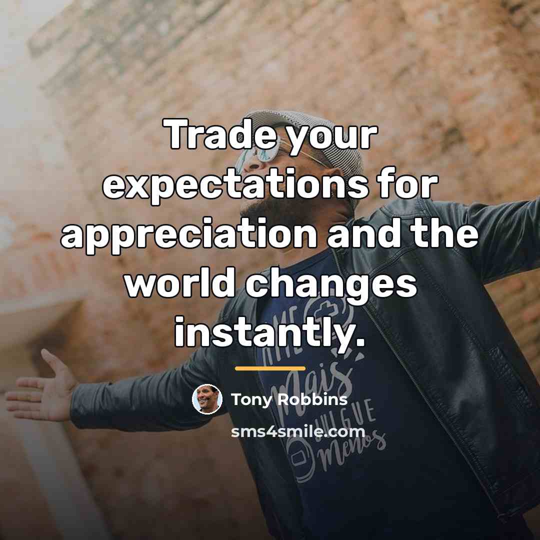 “Trade your expectations for appreciation and the world changes instantly.…” quote by Tony Robbins