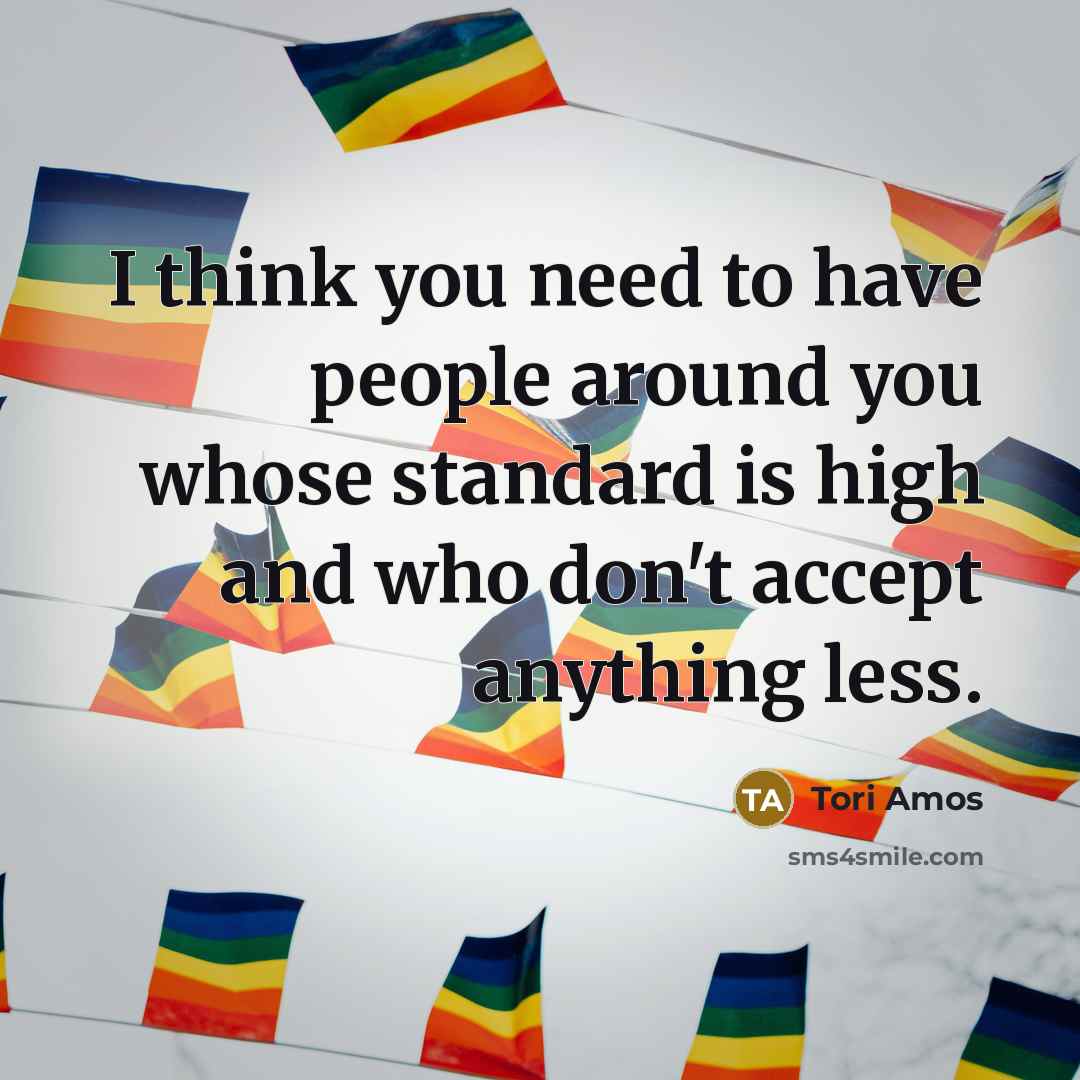 “I think you need to have people around you whose…” quote by Tori Amos