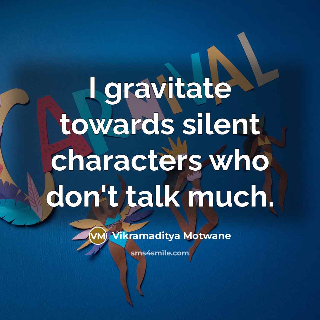 “I gravitate towards silent characters who don't talk much.” quote by Vikramaditya Motwane
