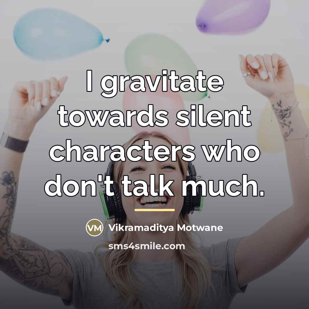 “I gravitate towards silent characters who don't talk much.…” quote by Vikramaditya Motwane