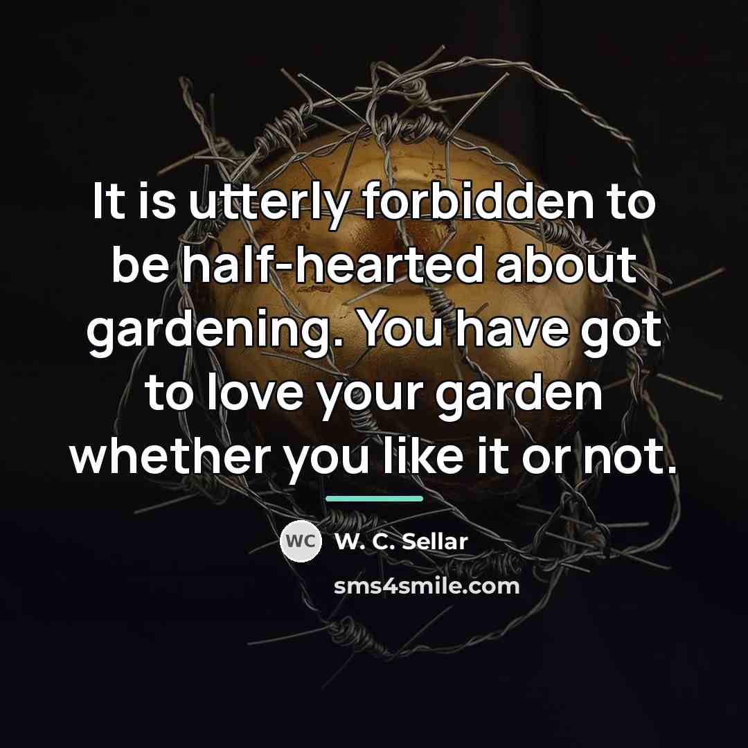 “It is utterly forbidden to be half-hearted about gardening. You…” quote by W. C. Sellar