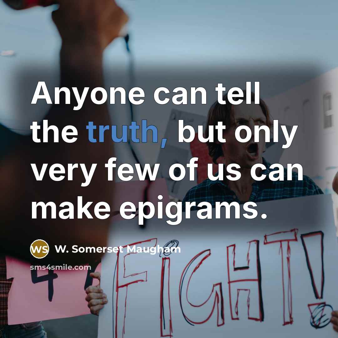 “Anyone can tell the truth, but only very few of us can make epigrams.” quote by W. Somerset Maugham