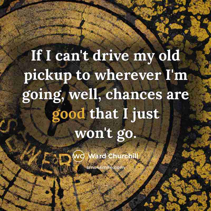 “If I can't drive my old pickup to wherever I'm…” quote by Ward Churchill