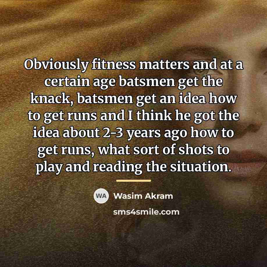 “Obviously fitness matters and at a certain age batsmen get…” quote by Wasim Akram