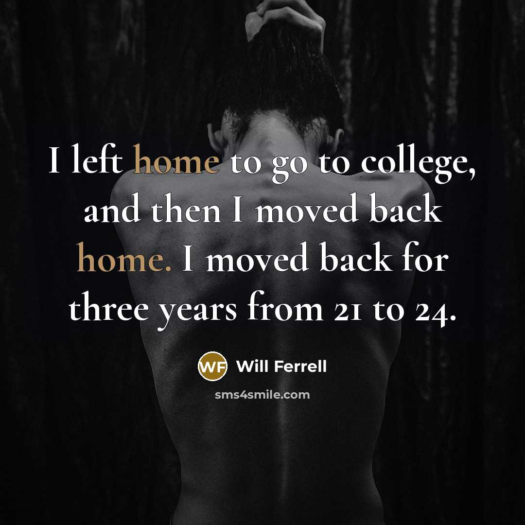 “I left home to go to college, and then I…” quote by Will Ferrell