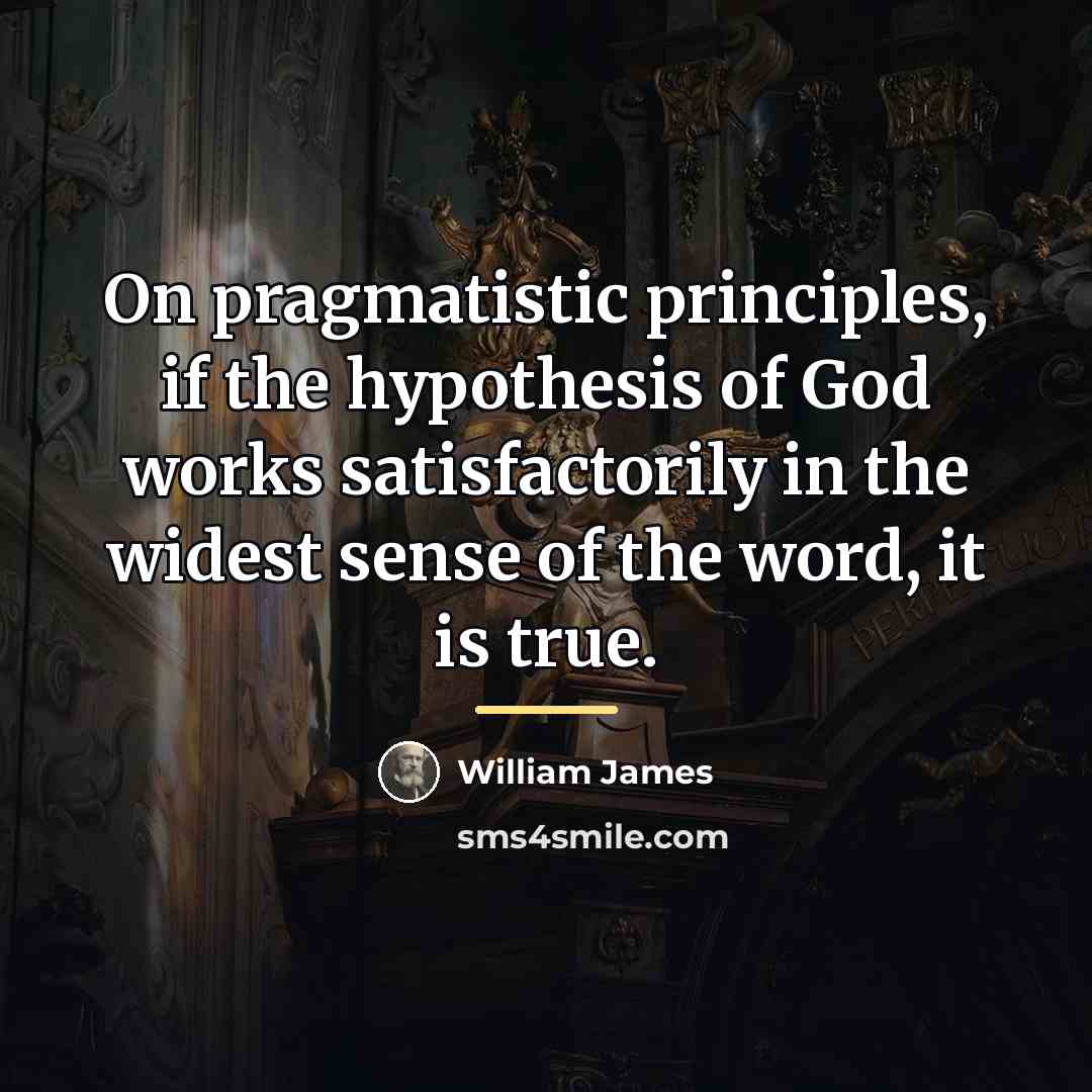 “On pragmatistic principles, if the hypothesis of God works satisfactorily…” quote by William James