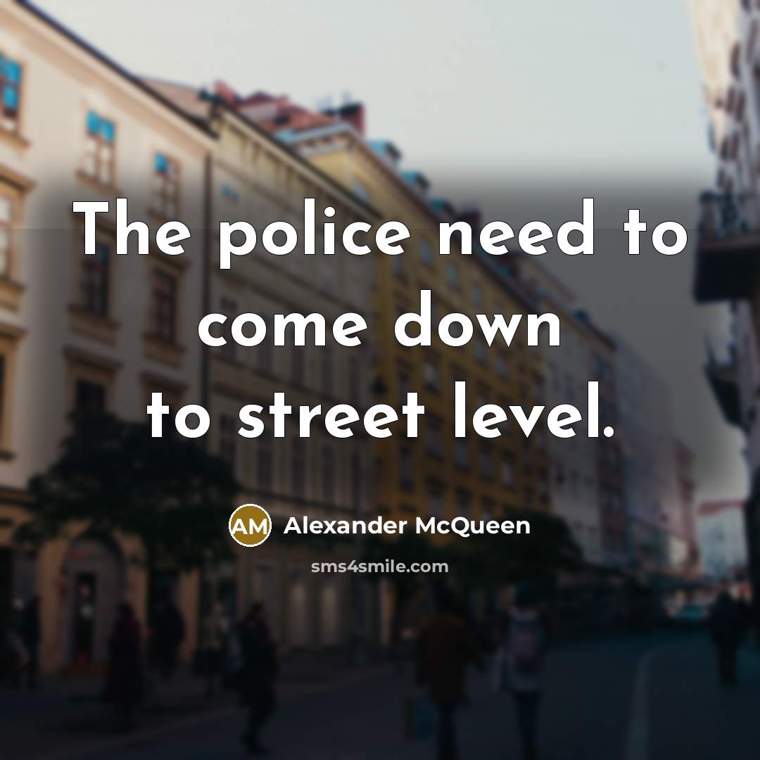 “The police need to come down to street level.…” quote by Alexander McQueen