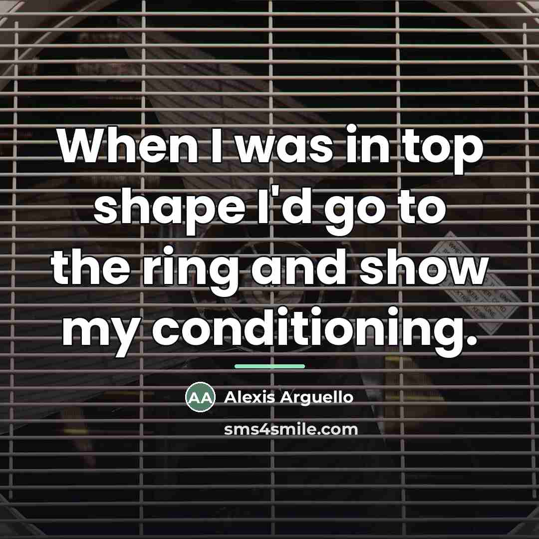 “When I was in top shape I'd go to the…” quote by Alexis Arguello