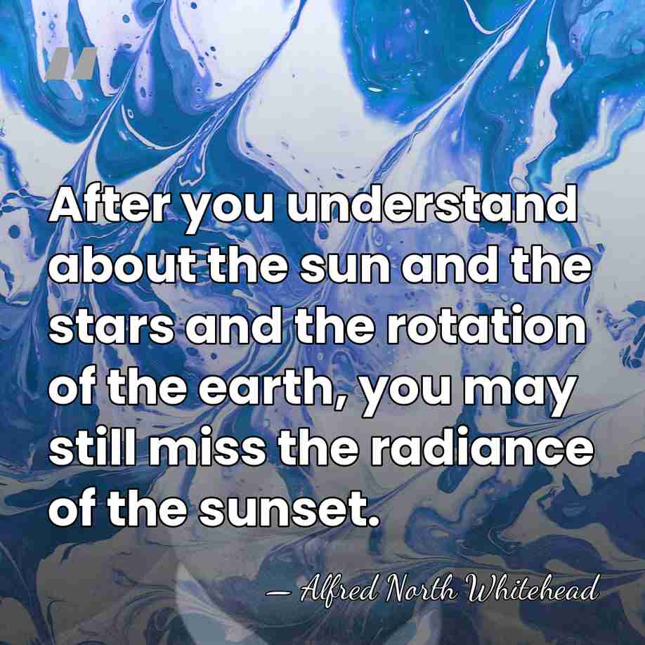 After you understand about the sun and the stars and the rotation&hellip; - Alfred North Whitehead