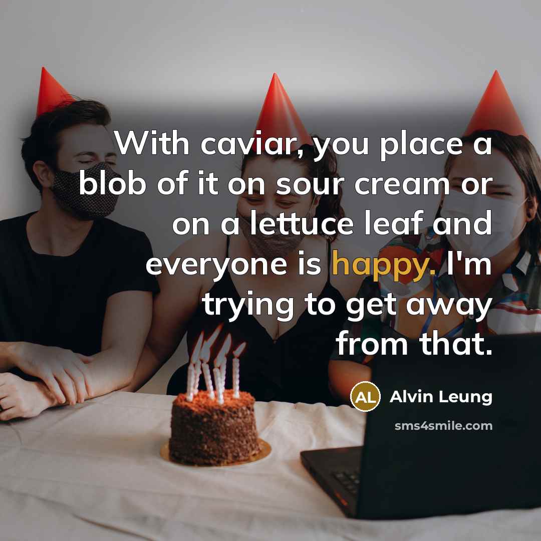 “With caviar, you place a blob of it on sour cream or on a lettuce leaf and everyone is happy. I'm trying to get away from that.” quote by Alvin Leung