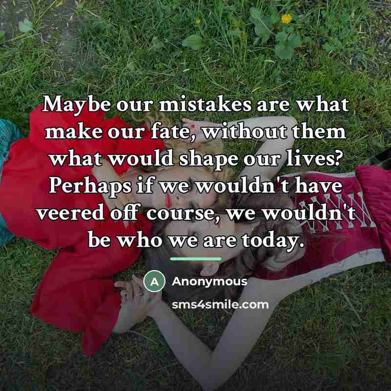 “Maybe our mistakes are what make our fate, without them…” quote by Anonymous
