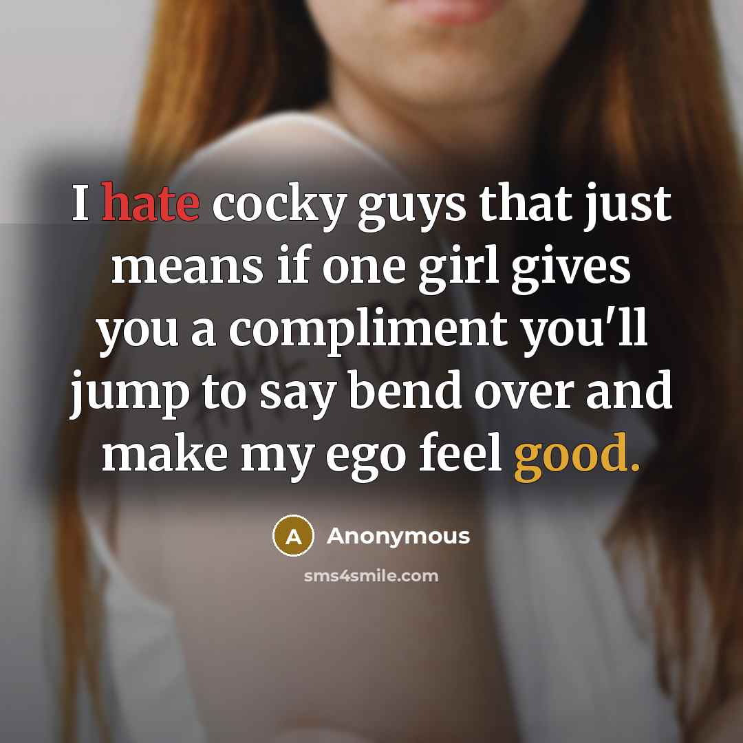 “I hate cocky guys that just means if one girl gives you a compliment you'll jump to say bend over and make my ego feel good.” quote by Anonymous