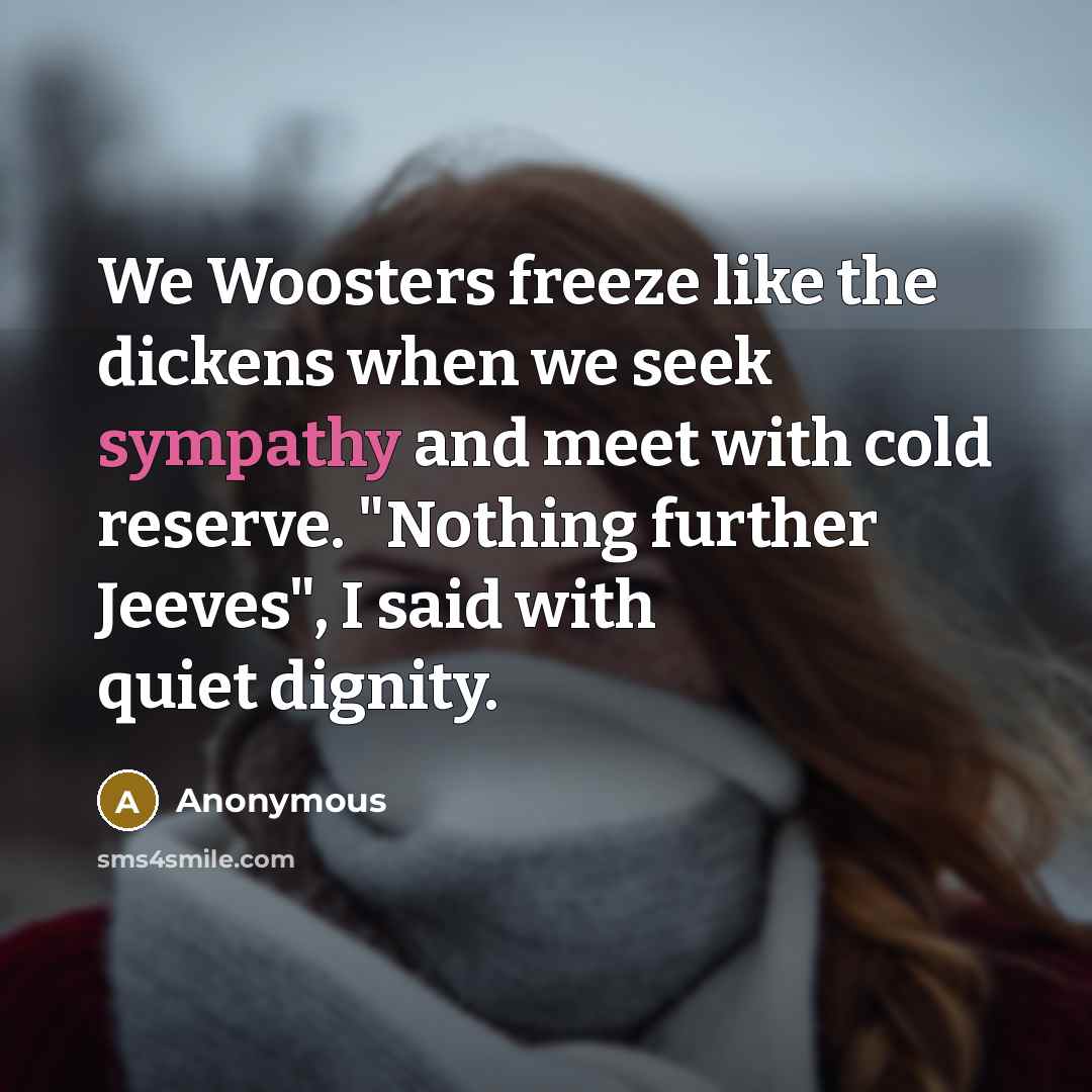 “We Woosters freeze like the dickens when we seek sympathy…” quote by Anonymous