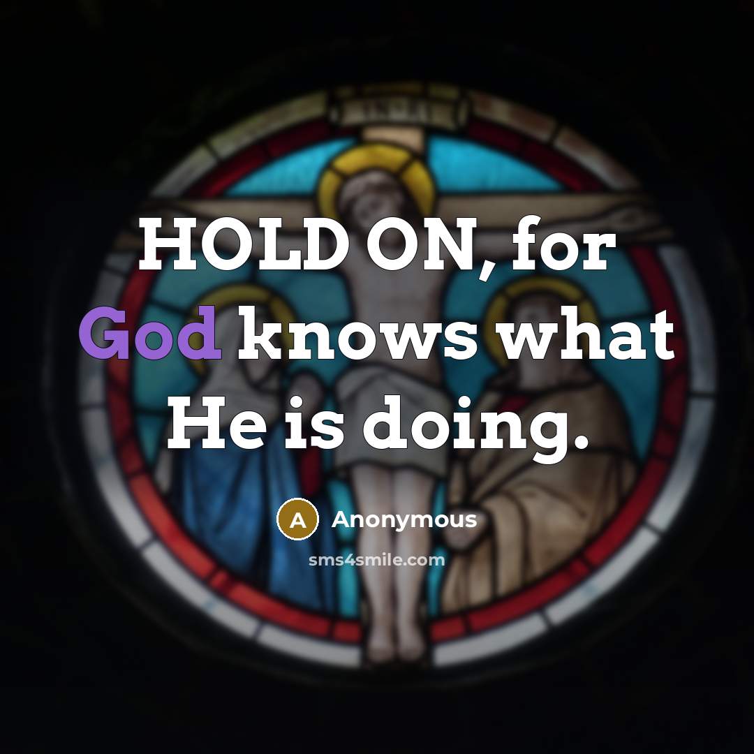 “HOLD ON, for God knows what He is doing.…” quote by Anonymous