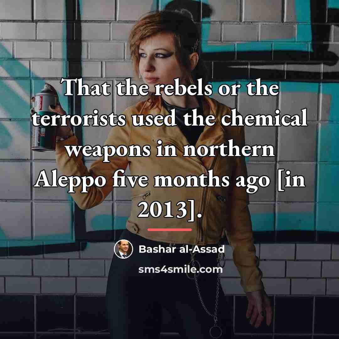 “That the rebels or the terrorists used the chemical weapons…” quote by Bashar al-Assad