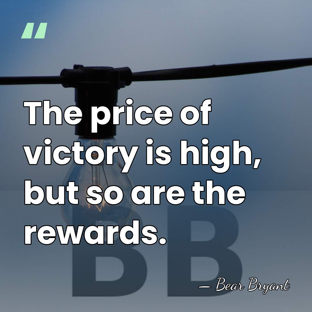 The price of victory is high, but so are the rewards. - Bear Bryant