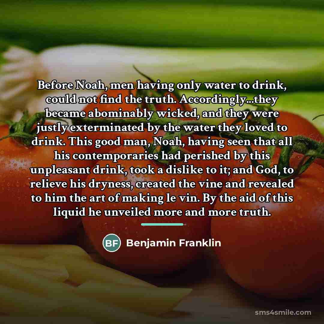 “Before Noah, men having only water to drink, could not…” quote by Benjamin Franklin