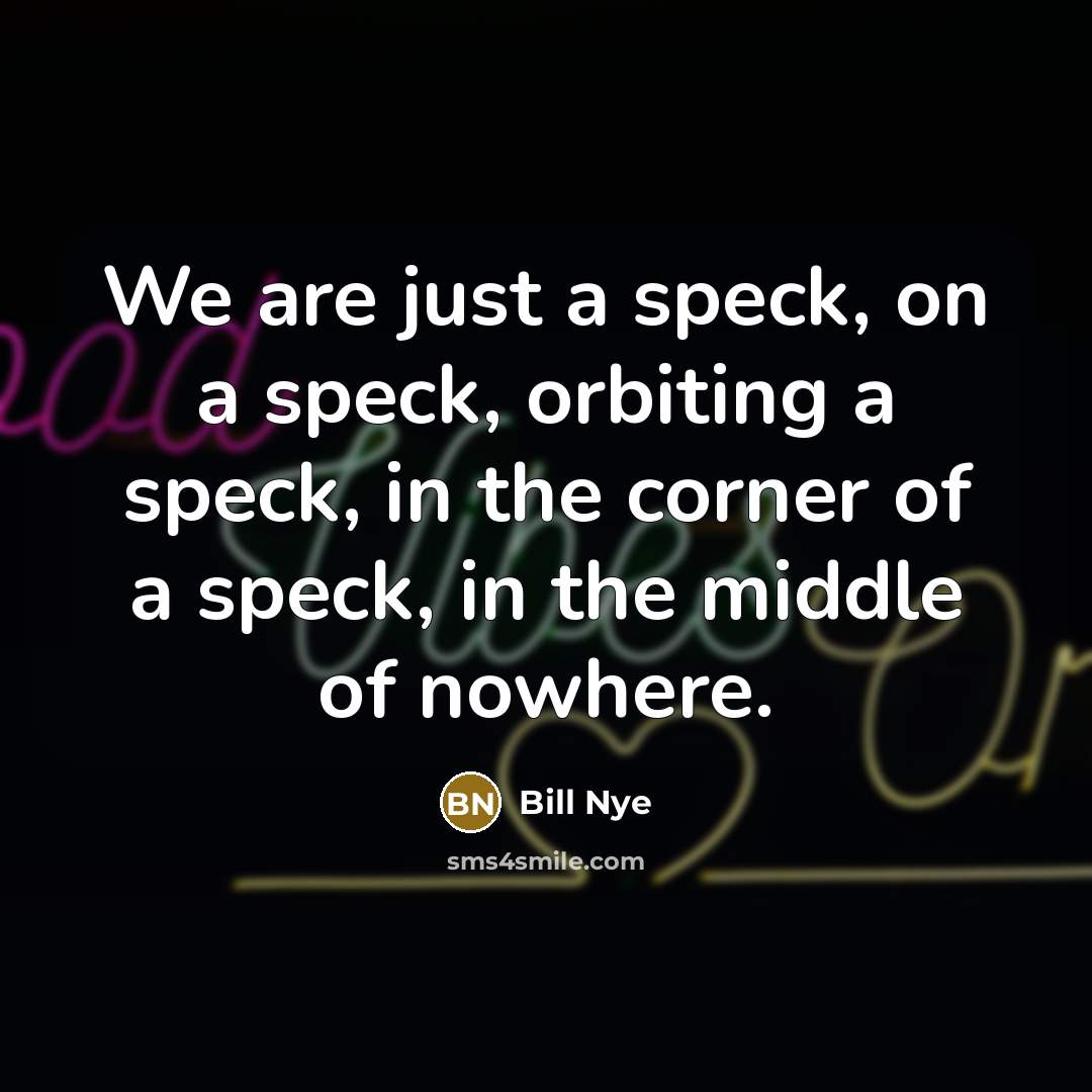 “We are just a speck, on a speck, orbiting a…” quote by Bill Nye