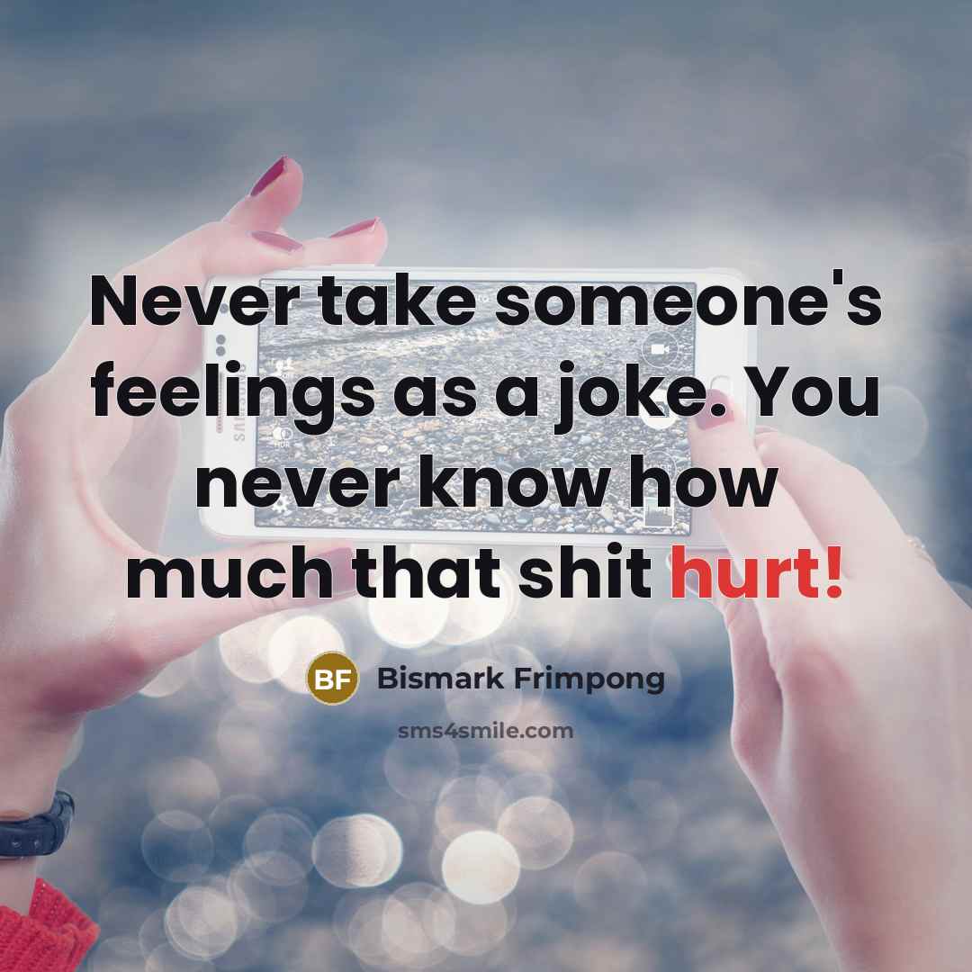 “Never take someone's feelings as a joke. You never know…” quote by Bismark Frimpong