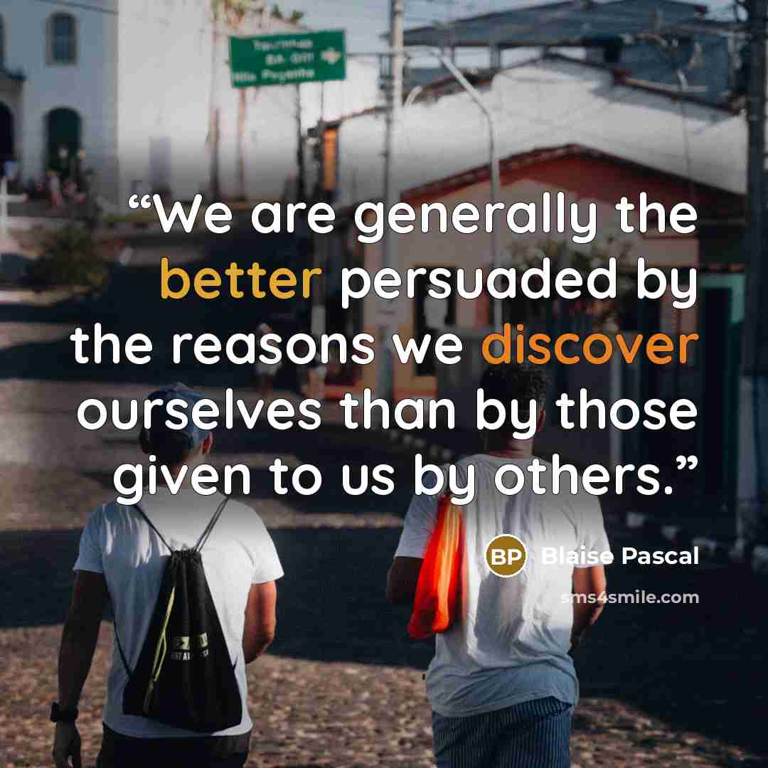 “We are generally the better persuaded by the reasons we discover ourselves than by those given to us by others.” quote by Blaise Pascal