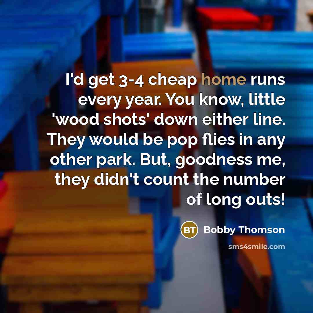 “I'd get 3-4 cheap home runs every year. You know,…” quote by Bobby Thomson