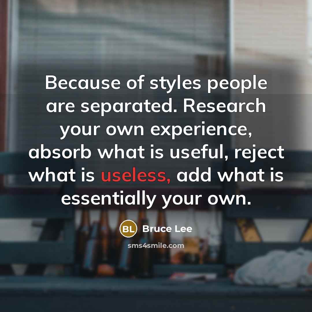 “Because of styles people are separated. Research your own experience,…” quote by Bruce Lee