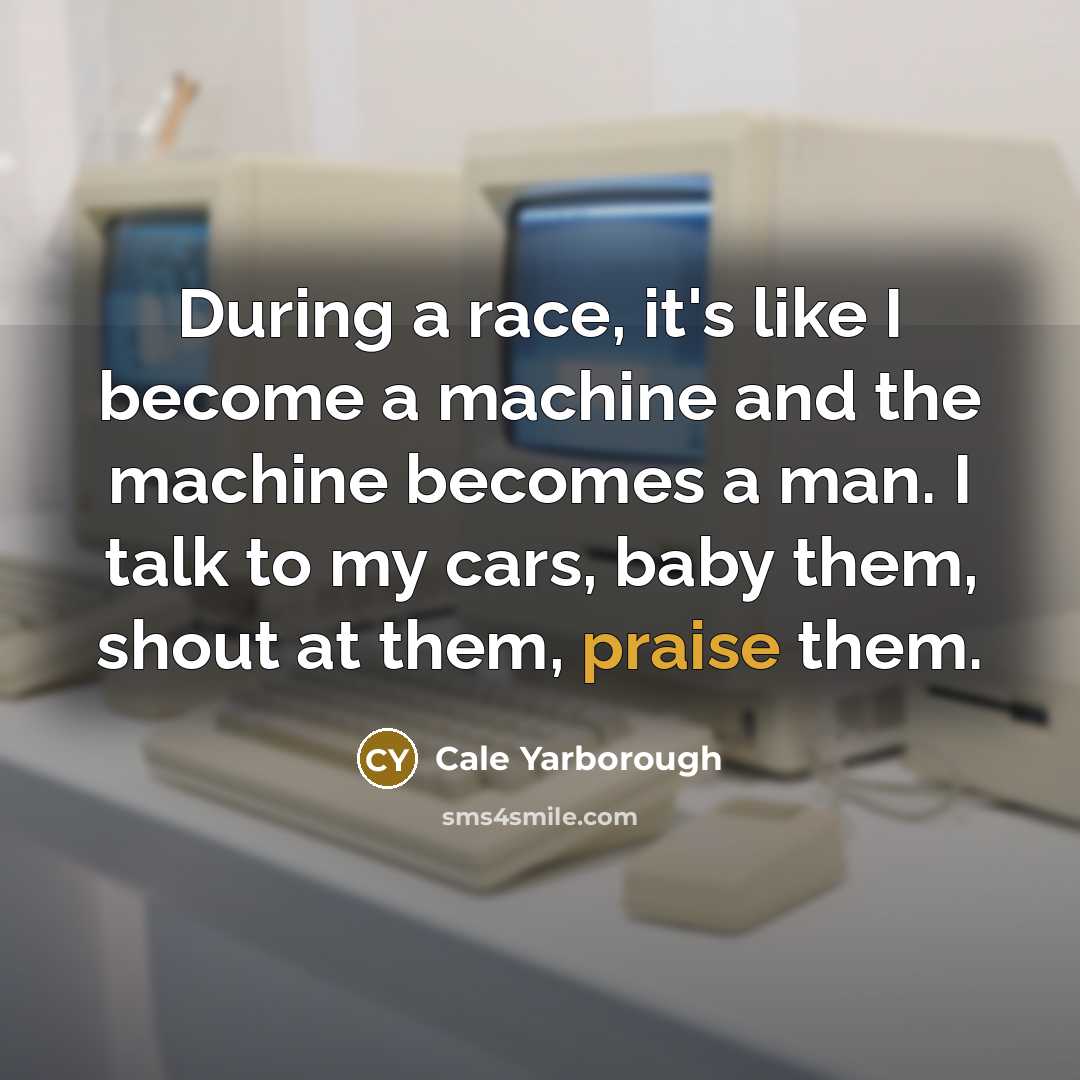 “During a race, it's like I become a machine and…” quote by Cale Yarborough