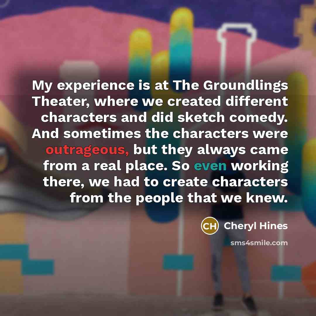 “My experience is at The Groundlings Theater, where we created…” quote by Cheryl Hines